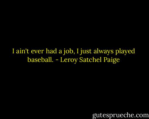 I ain't ever had a job, I just always played baseball. - Leroy Satchel Paige
