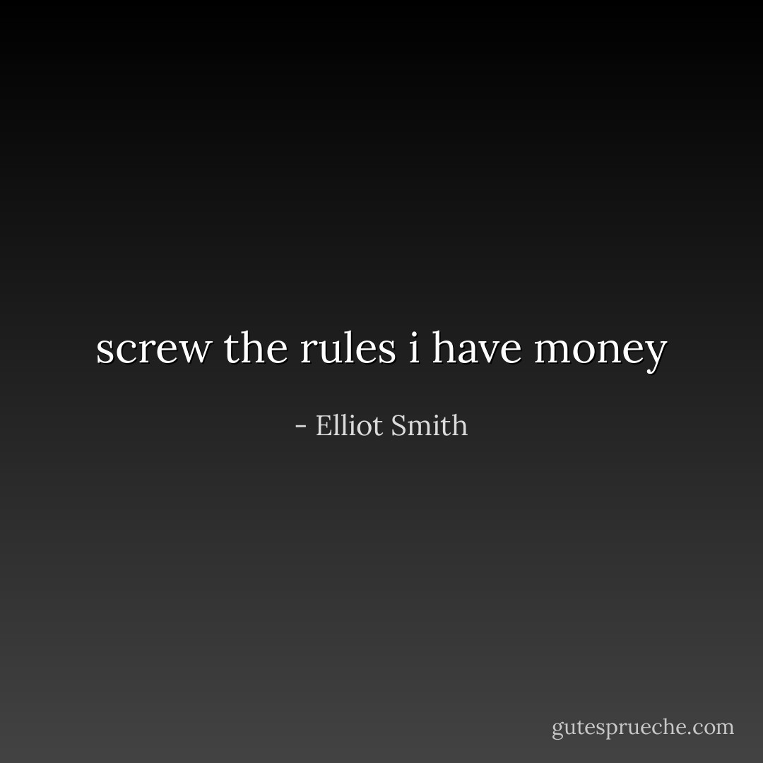 screw the rules i have money - Elliot Smith
