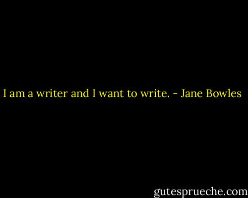 I am a writer and I want to write. - Jane Bowles