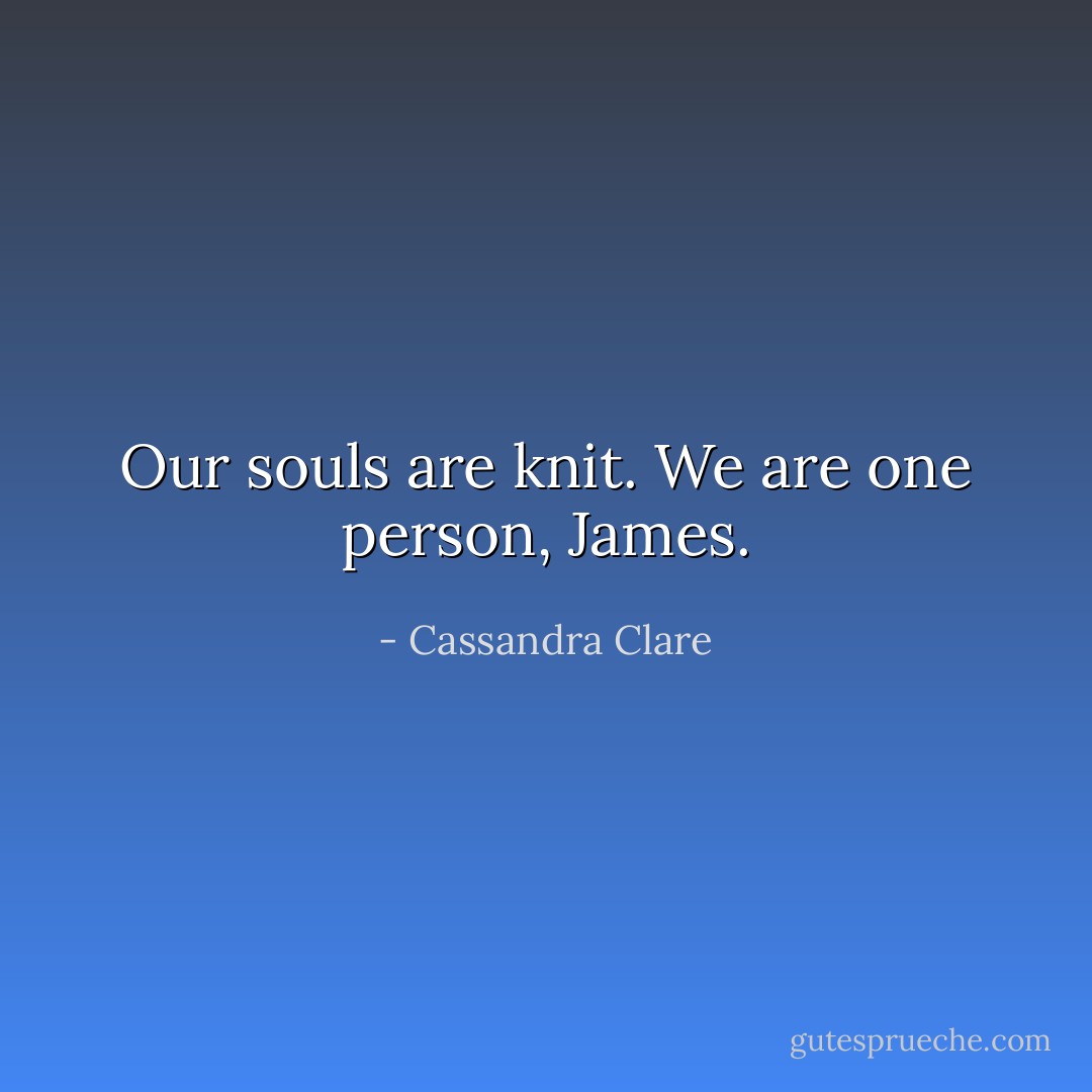 Our souls are knit. We are one person, James. - Cassandra Clare