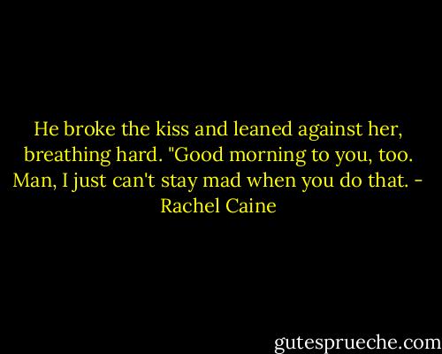 He broke the kiss and leaned against her, breathing hard. "Good morning to you, too. Man, I just can't stay mad when you do that. - Rachel Caine