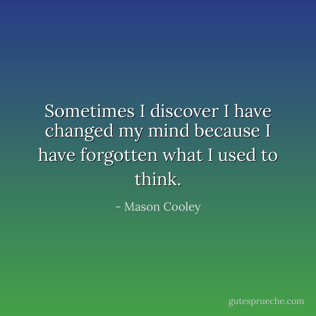 Sometimes I discover I have changed my mind because I have forgotten what I used to think. - Mason Cooley