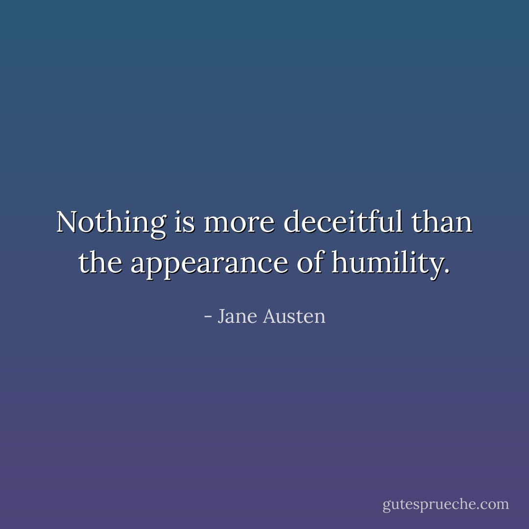 Nothing is more deceitful than the appearance of humility. - Jane Austen