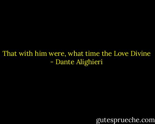 That with him were, what time the Love Divine - Dante Alighieri