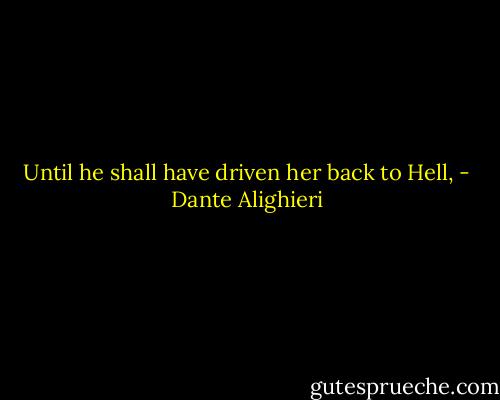 Until he shall have driven her back to Hell, - Dante Alighieri
