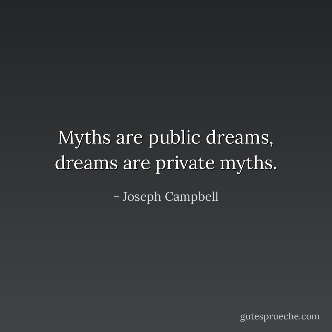 Myths are public dreams, dreams are private myths. - Joseph Campbell