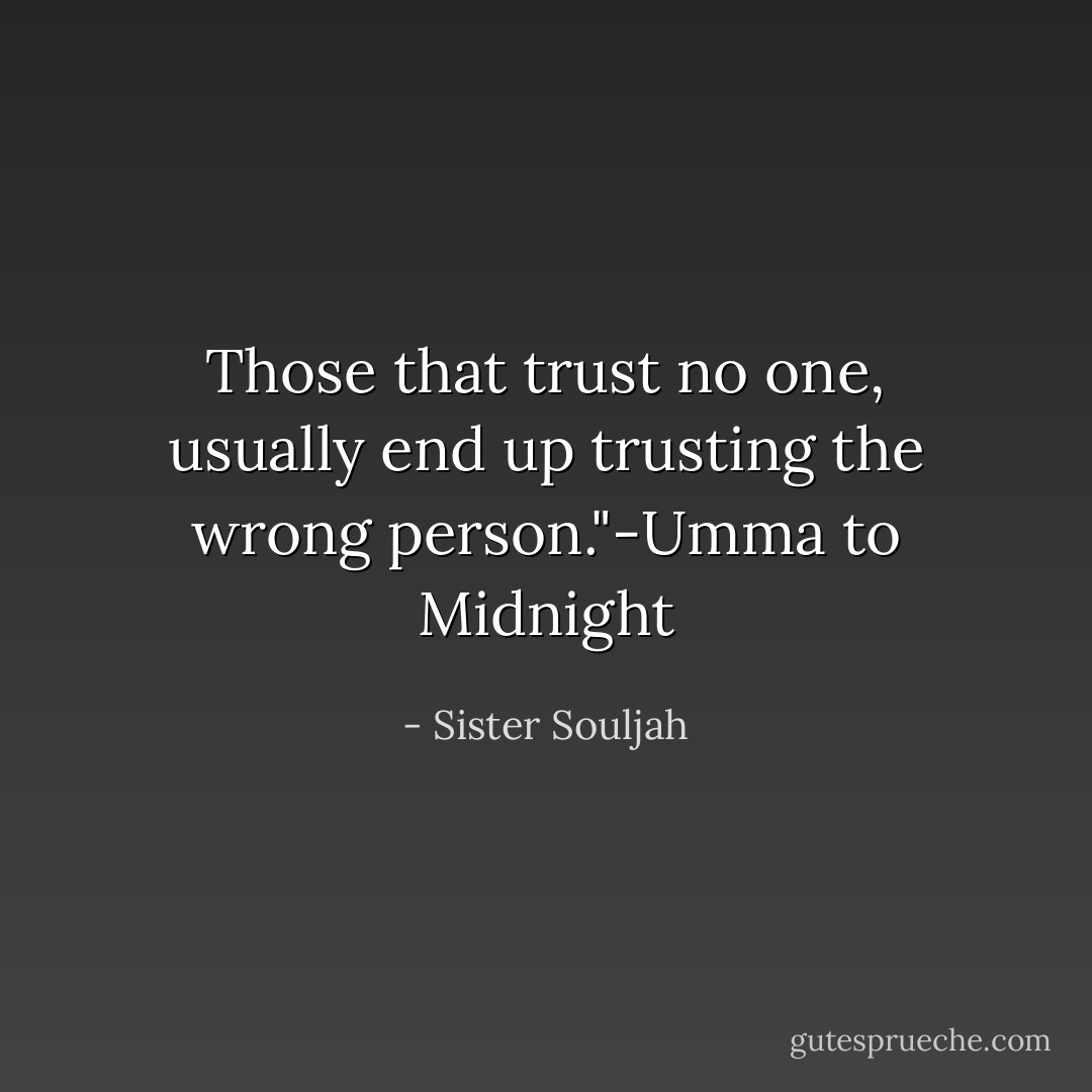 Those that trust no one, usually end up trusting the wrong person."-Umma to Midnight - Sister Souljah