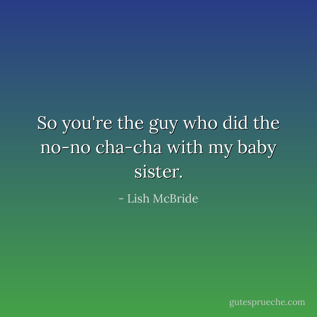 So you're the guy who did the no-no cha-cha with my baby sister. - Lish McBride