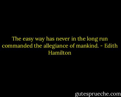 The easy way has never in the long run commanded the allegiance of mankind. - Edith Hamilton