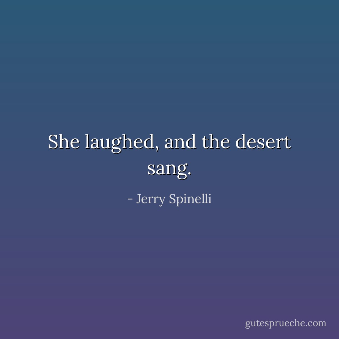 She laughed, and the desert sang. - Jerry Spinelli