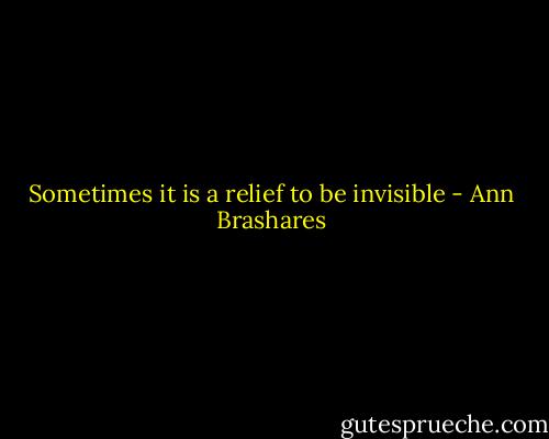 Sometimes it is a relief to be invisible - Ann Brashares