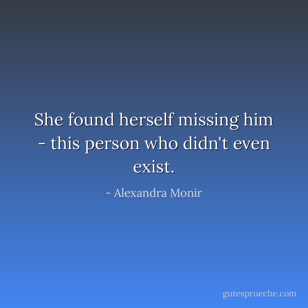 She found herself missing him - this person who didn't even exist. - Alexandra Monir