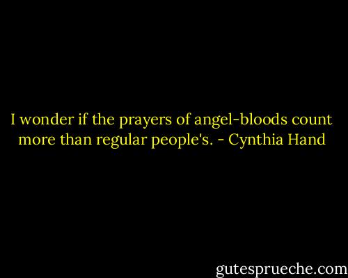 I wonder if the prayers of angel-bloods count more than regular people's. - Cynthia Hand