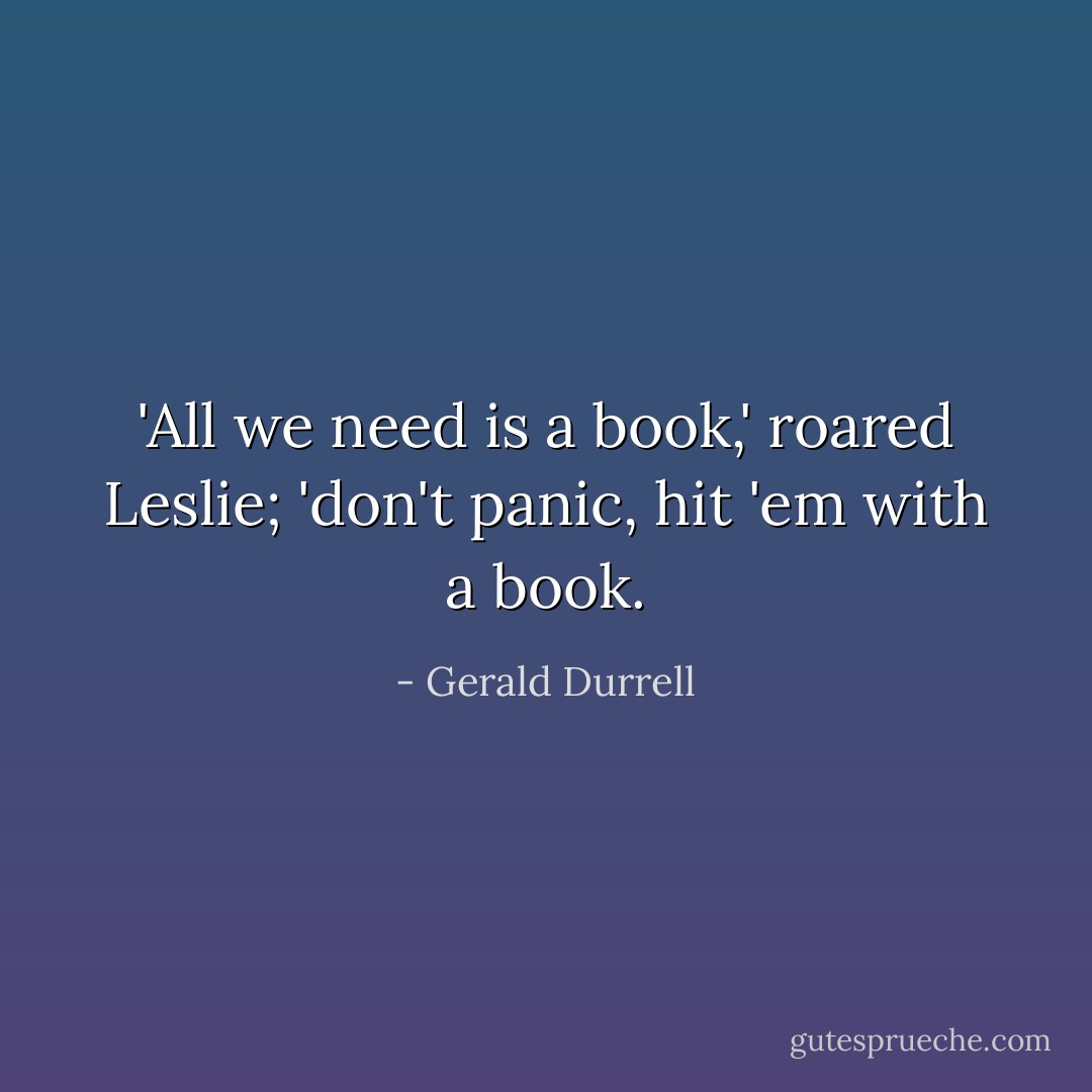 ‎'All we need is a book,' roared Leslie; 'don't panic, hit 'em with a book. - Gerald Durrell