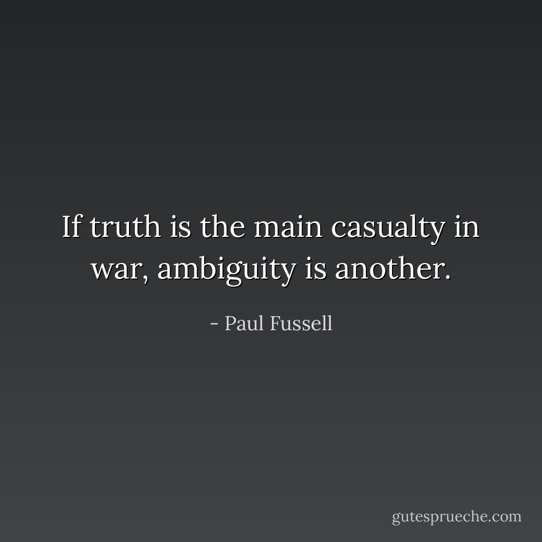 If truth is the main casualty in war, ambiguity is another. - Paul Fussell