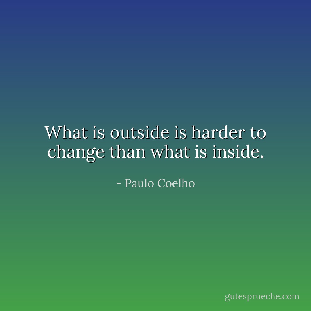 What is outside is harder to change than what is inside. - Paulo Coelho