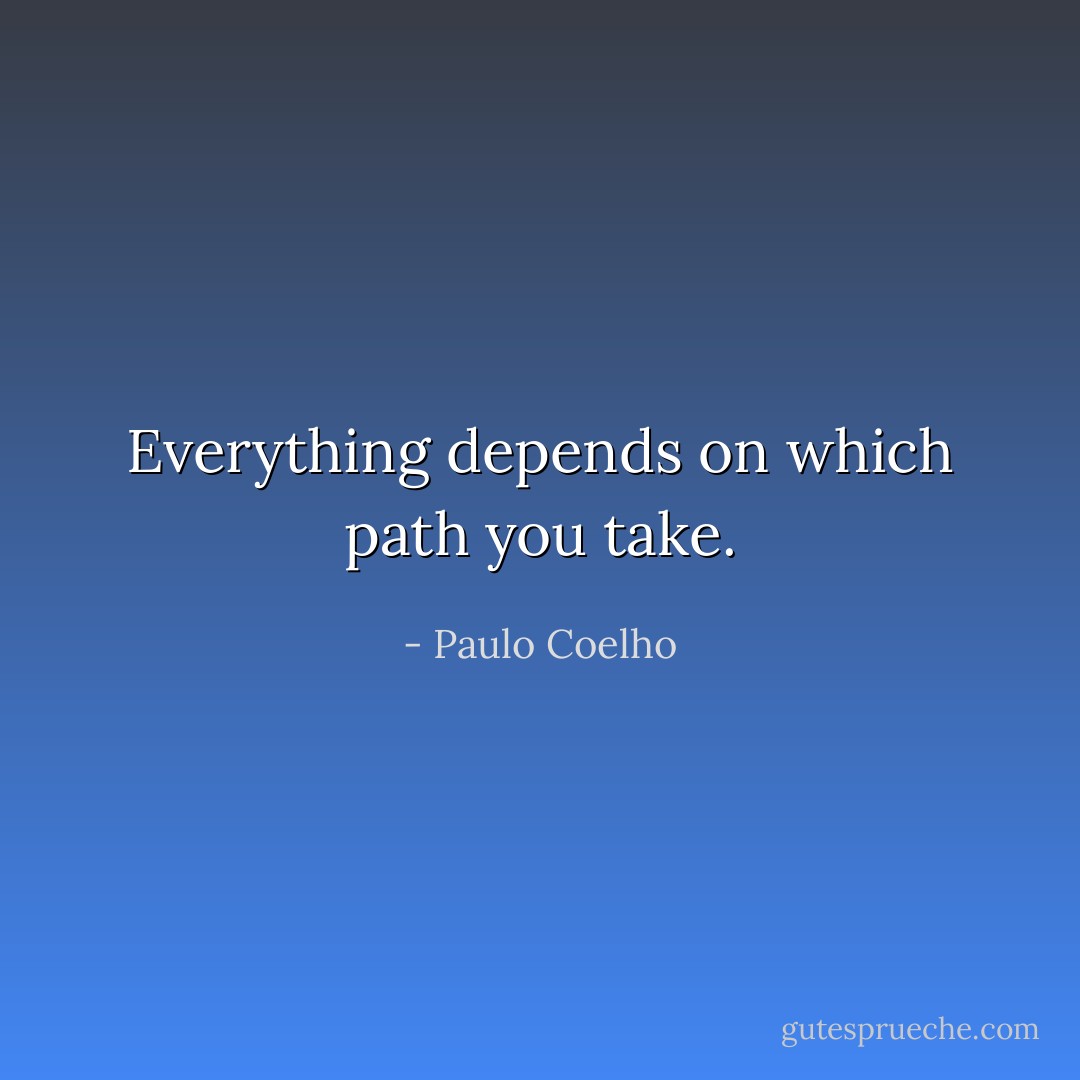 Everything depends on which path you take. - Paulo Coelho