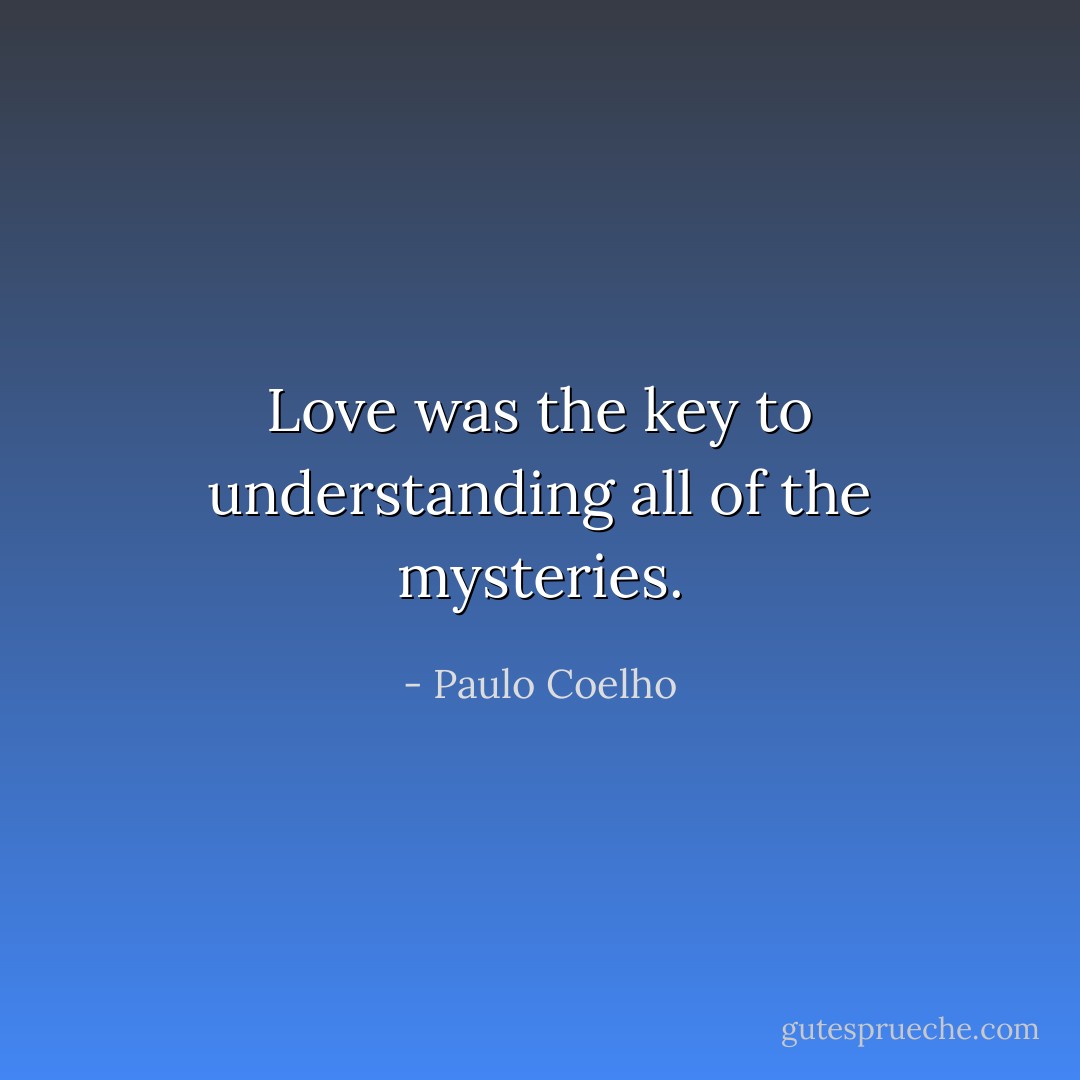 Love was the key to understanding all of the mysteries. - Paulo Coelho
