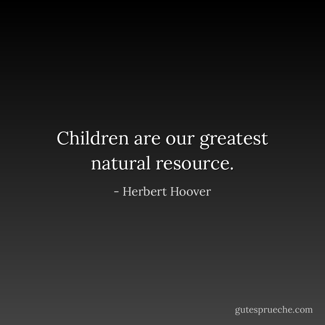 Children are our greatest natural resource. - Herbert Hoover