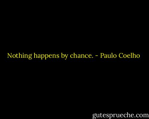 Nothing happens by chance. - Paulo Coelho