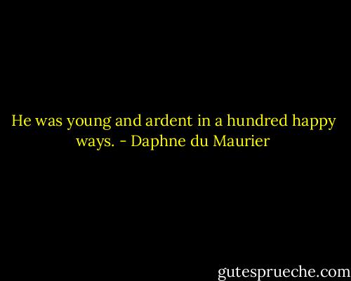 He was young and ardent in a hundred happy ways. - Daphne du Maurier