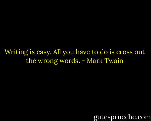 Writing is easy. All you have to do is cross out the wrong words. - Mark Twain