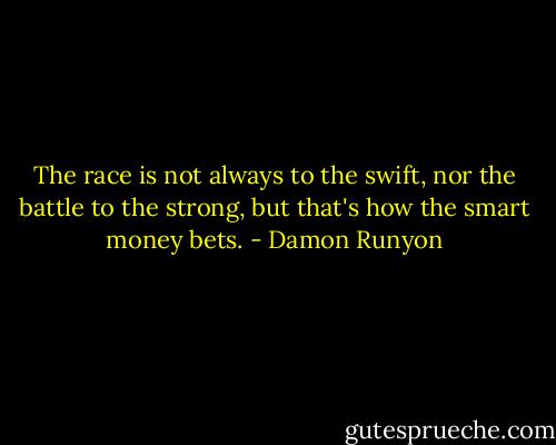 The race is not always to the swift, nor the battle to the strong, but that's how the smart money bets. - Damon Runyon