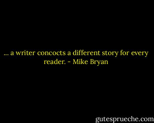 ... a writer concocts a different story for every reader. - Mike Bryan