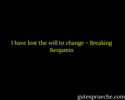 I have lost the will to change - Breaking Benjamin