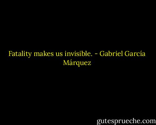 Fatality makes us invisible. - Gabriel García Márquez