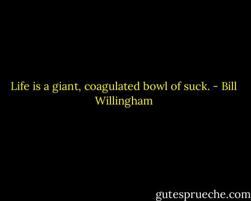 Life is a giant, coagulated bowl of suck. - Bill Willingham