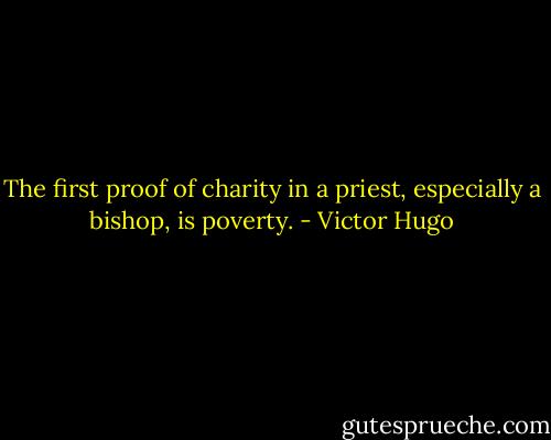 The first proof of charity in a priest, especially a bishop, is poverty. - Victor Hugo