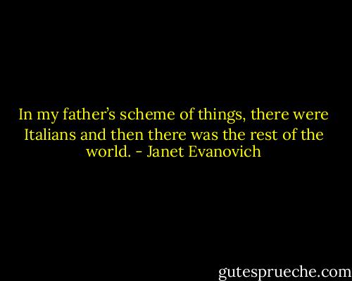 In my father’s scheme of things, there were Italians and then there was the rest of the world. - Janet Evanovich