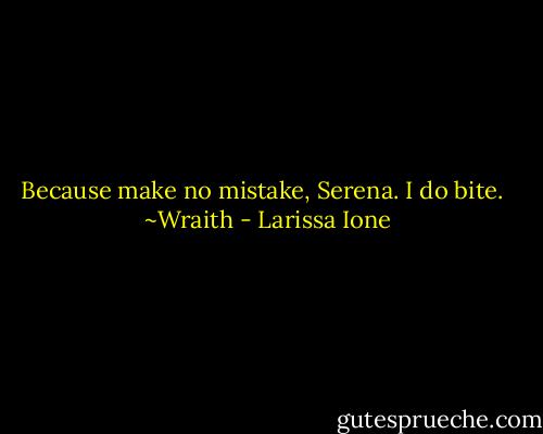 Because make no mistake, Serena. I do bite.<br /><br /><br />~Wraith - Larissa Ione