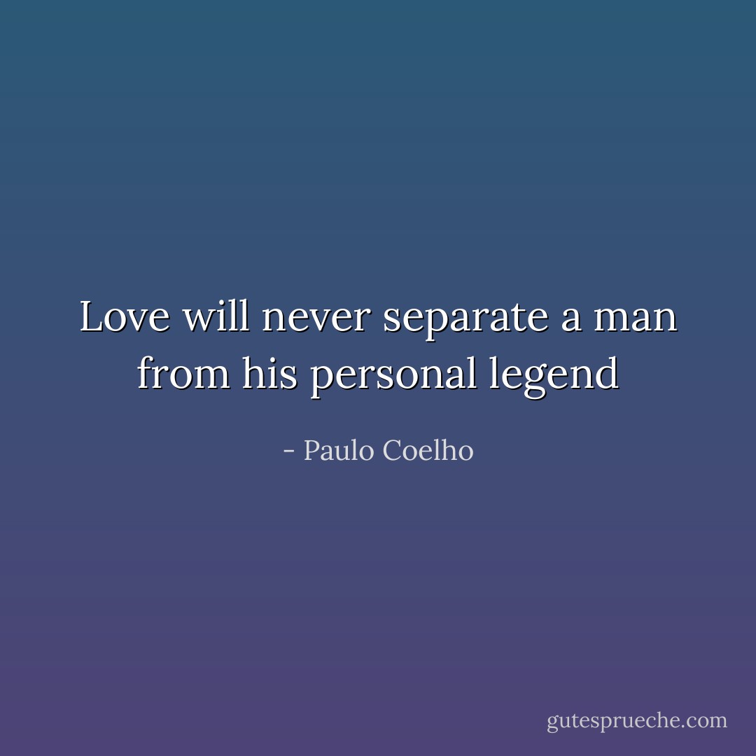 Love will never separate a man from his personal legend - Paulo Coelho