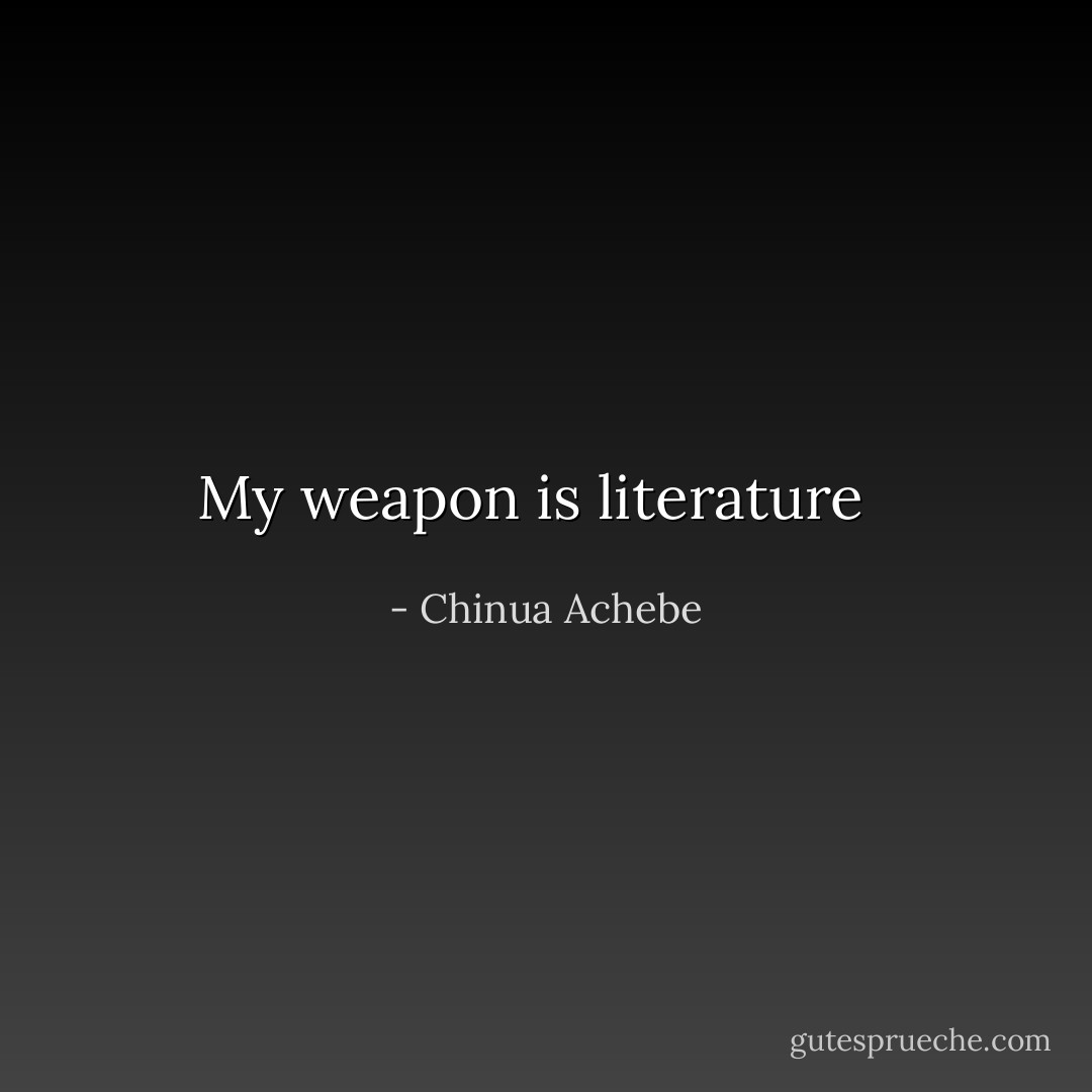 My weapon is literature<br />  - Chinua Achebe