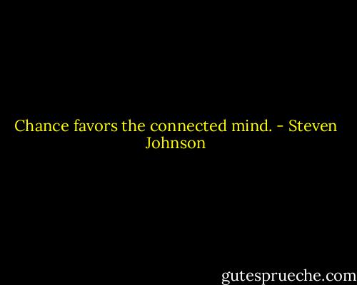 Chance favors the connected mind. - Steven Johnson