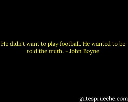 He didn't want to play football. He wanted to be told the truth. - John Boyne