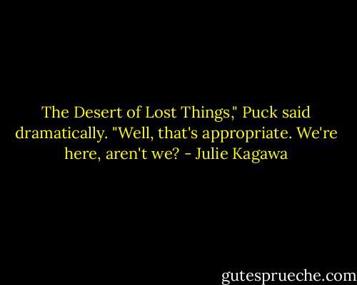 The Desert of Lost Things," Puck said dramatically. "Well, that's appropriate. We're here, aren't we? - Julie Kagawa