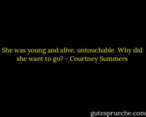 She was young and alive, untouchable. Why did she want to go? - Courtney Summers