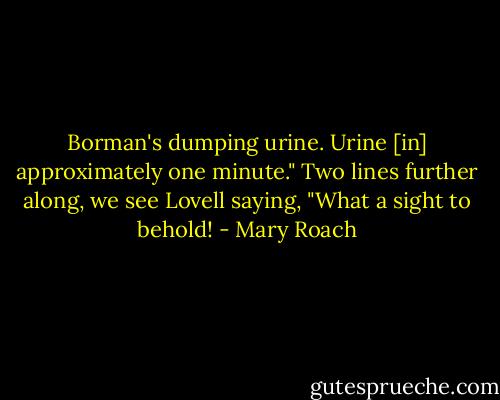 Borman's dumping urine. Urine [in] approximately one minute." Two lines further along, we see Lovell saying, "What a sight to behold! - Mary Roach