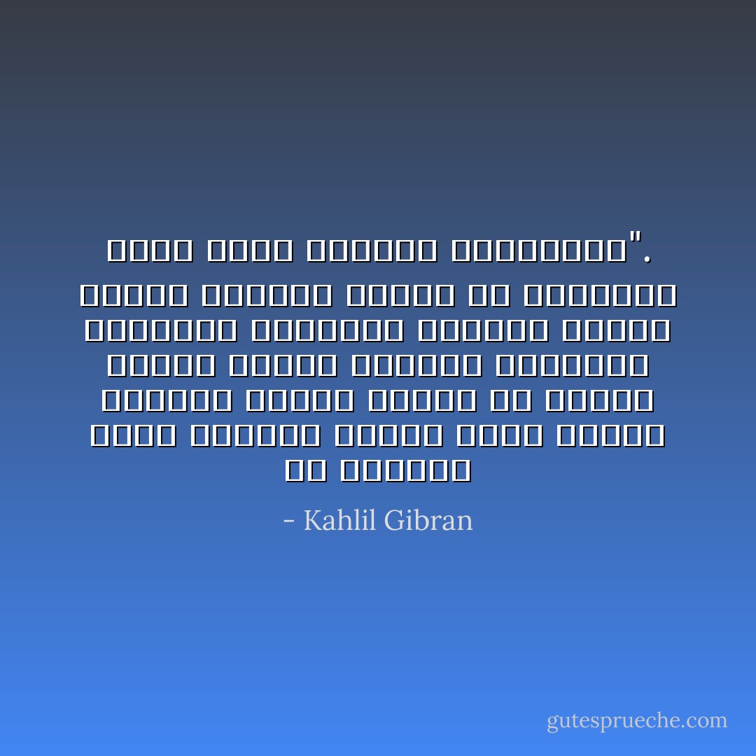 ان المرأة التى تمنحها الآلهة جمال النفس مشفوعا بجمال الجسد هى حقيقة ظاهرة غامضة نفهمها بالمحبة ونلمسها بالطهر، وعندما نحاول وصفها بالكلام تختفى عن بصائرنا وراء ضباب الحيرة والالتباس". - Kahlil Gibran