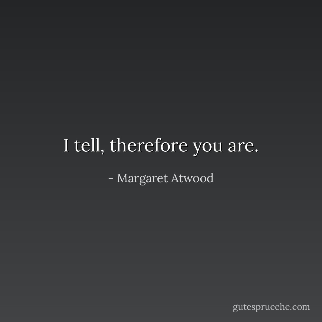 I tell, therefore you are. - Margaret Atwood