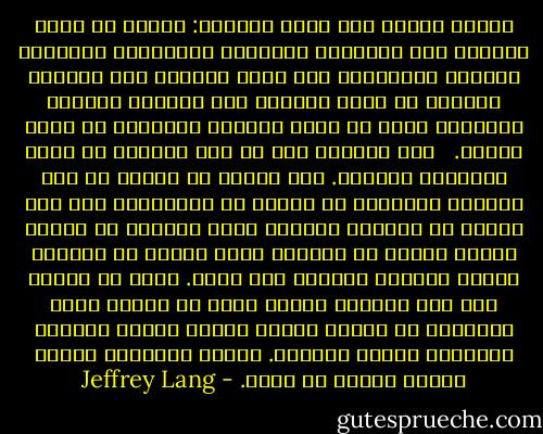 وهكذا تتبدى لنا غاية الحياة: علينا أن نوطن أنفسنا على الفضيلة والحكمة والعدالة والرحمة والعفو والصلاح، وأن نهتم بالناس وأن نحبهم، وعلينا أن ندرب أنفسنا على الشفقة والصبر والكرم، وذلك من خلال كفاحنا وجهادنا في سبيل العيش.<br /><br /> وفي القرآن نجد أن هذه الخصال هي خصال الإيمان الصحيح. يجب علينا أن نتشرب من هذه الخصال وننميها في النفس ما استطعنا، ليس فقط لنجعل من الدنيا مكانًا أفضل للعيش، بل لأنها حالات سامية من الواقع الذي ينبثق عن الواحد الأحد الأزلي الأبدي وهو الله. وإذا ما نشأنا على هذه الخصال فإننا نكبر في الوقت نفسه بقدرتنا كي نتلقى ونشعر برحمة الله، وعفوه، وحنانه، وعدله ومحبته. وبهذه الطريقة فإننا نزداد قربًا من الله. - Jeffrey Lang