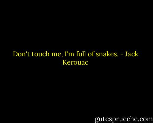Don't touch me, I'm full of snakes. - Jack Kerouac