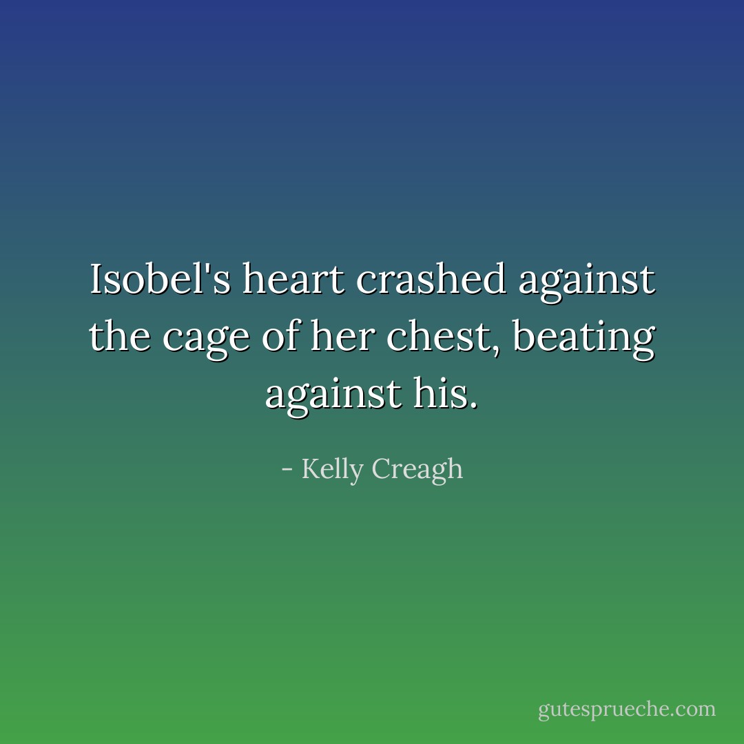 Isobel's heart crashed against the cage of her chest, beating against his. - Kelly Creagh