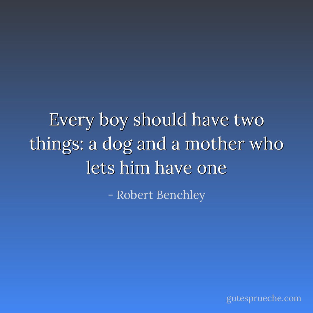 Every boy should have two things: a dog and a mother who lets him have one - Robert Benchley