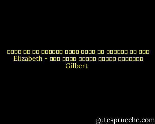 إنه من الأفضل أن تعيش قدرك ناقصًا من أن تعيش تقليدًا لحياة رائعة لشخص آخر - Elizabeth Gilbert