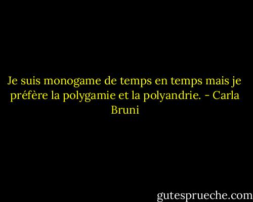 Je suis monogame de temps en temps mais je préfère la polygamie et la polyandrie. - Carla Bruni