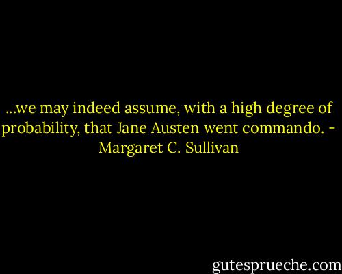 ...we may indeed assume, with a high degree of probability, that Jane Austen went commando. - Margaret C. Sullivan